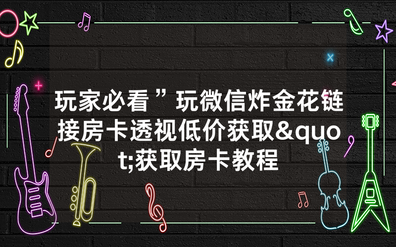 玩家必看”玩微信炸金花链接房卡透视低价获取"获取房卡教程