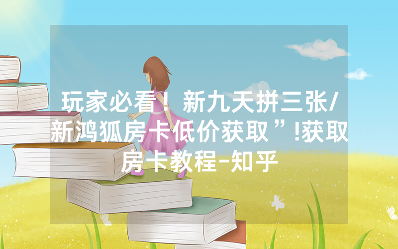 玩家必看！新九天拼三张/新鸿狐房卡低价获取”!获取房卡教程-知乎