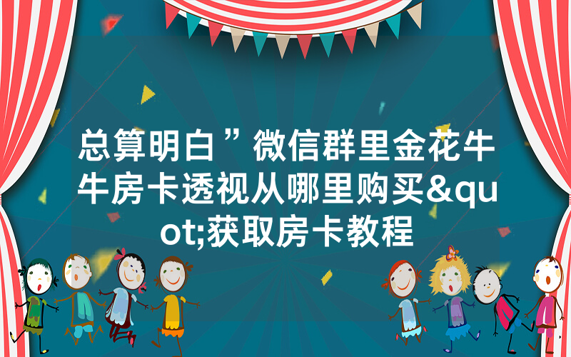 总算明白”微信群里金花牛牛房卡透视从哪里购买"获取房卡教程
