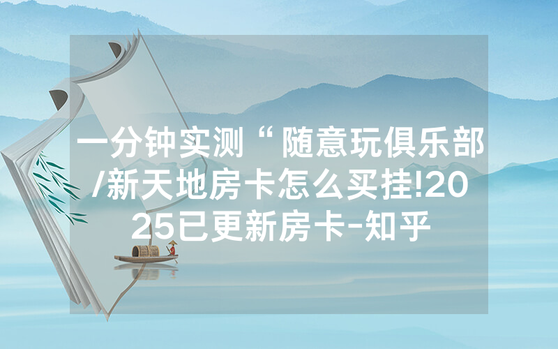 一分钟实测“随意玩俱乐部/新天地房卡怎么买挂!2025已更新房卡-知乎