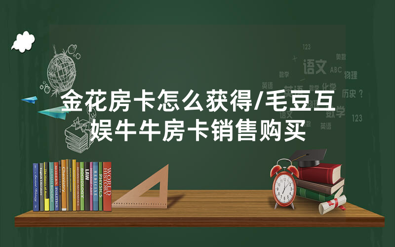 金花房卡怎么获得/毛豆互娱牛牛房卡销售购买