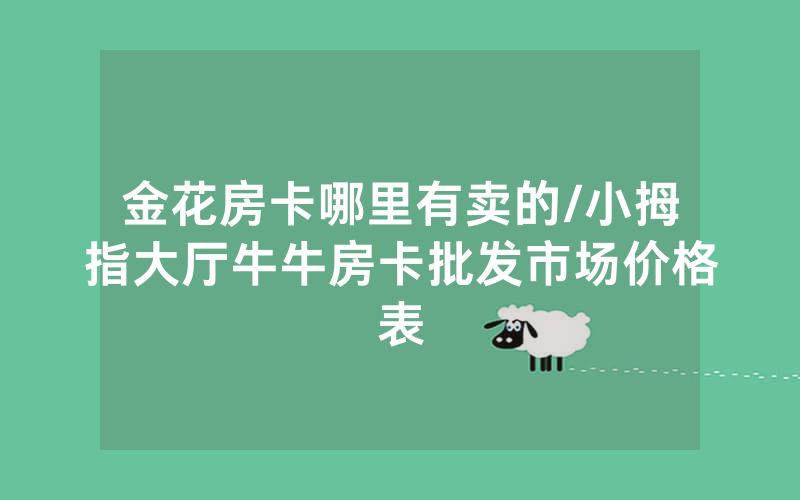 金花房卡哪里有卖的/小拇指大厅牛牛房卡批发市场价格表