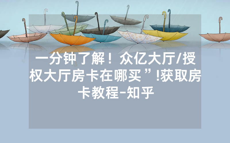 一分钟了解！众亿大厅/授权大厅房卡在哪买”!获取房卡教程-知乎