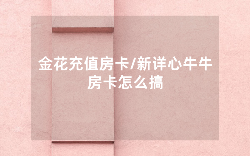 金花充值房卡/新详心牛牛房卡怎么搞
