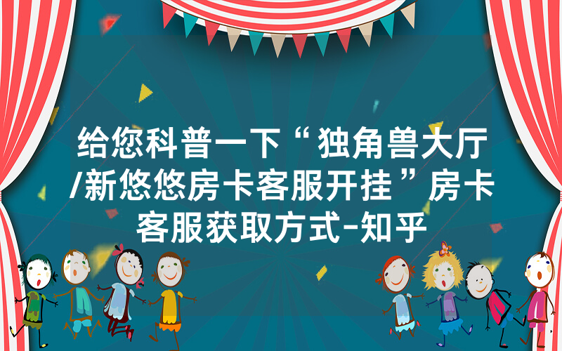给您科普一下“独角兽大厅/新悠悠房卡客服开挂”房卡客服获取方式-知乎