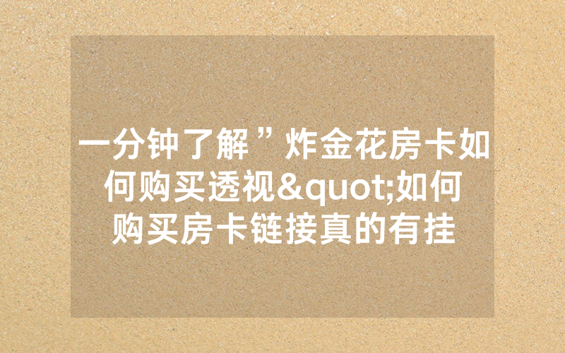 一分钟了解”炸金花房卡如何购买透视"如何购买房卡链接真的有挂