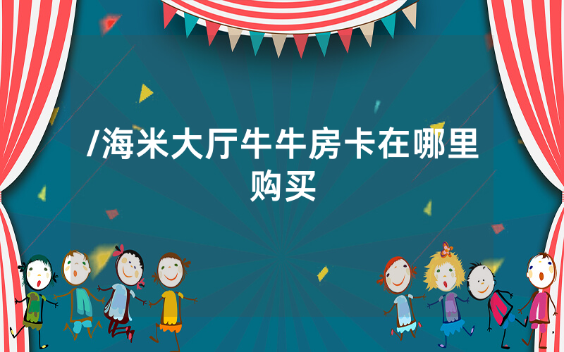 /海米大厅牛牛房卡在哪里购买