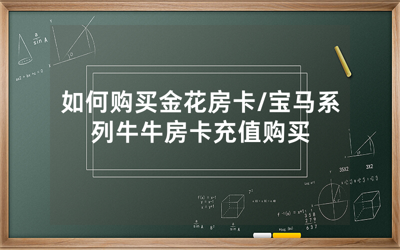 如何购买金花房卡/宝马系列牛牛房卡充值购买