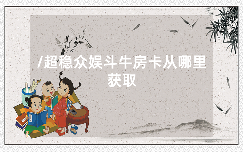/超稳众娱斗牛房卡从哪里获取