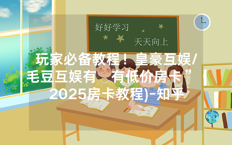 玩家必备教程！皇豪互娱/毛豆互娱有沒有低价房卡”（2025房卡教程)-知乎