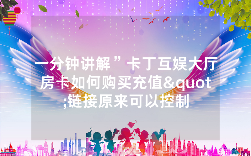 一分钟讲解”卡丁互娱大厅房卡如何购买充值"链接原来可以控制