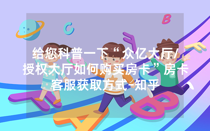 给您科普一下“众亿大厅/授权大厅如何购买房卡”房卡客服获取方式-知乎