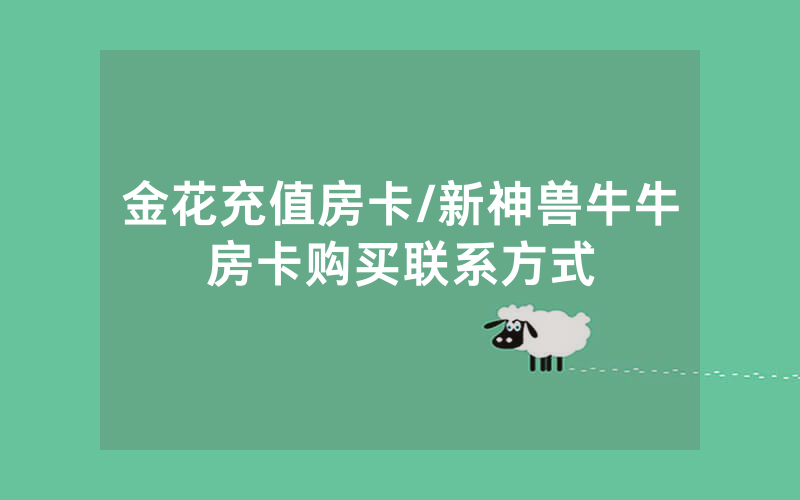 金花充值房卡/新神兽牛牛房卡购买联系方式