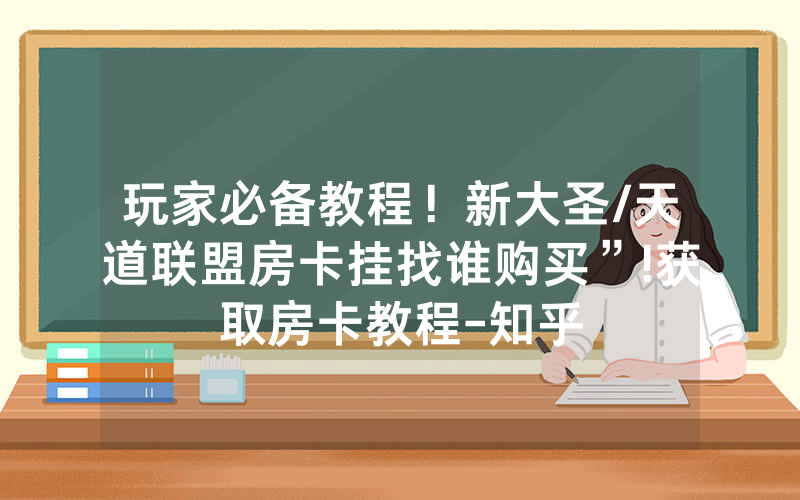 玩家必备教程！新大圣/天道联盟房卡挂找谁购买”!获取房卡教程-知乎