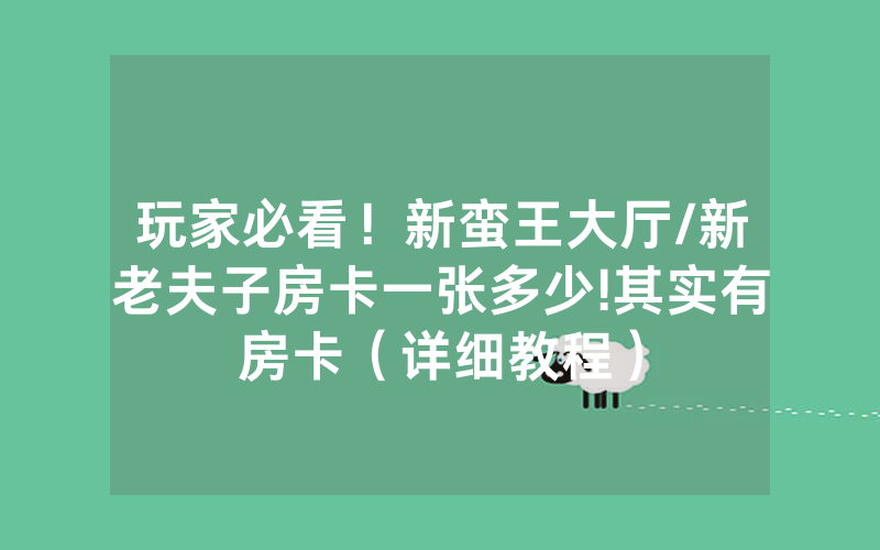 玩家必看！新蛮王大厅/新老夫子房卡一张多少!其实有房卡（详细教程）
