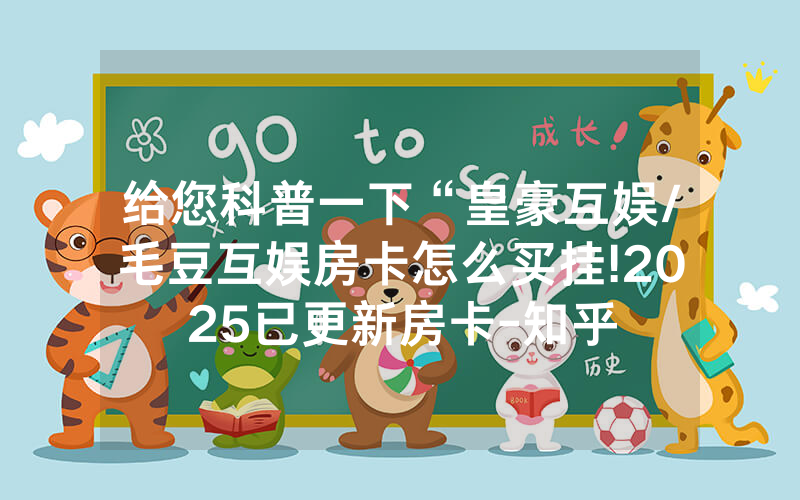 给您科普一下“皇豪互娱/毛豆互娱房卡怎么买挂!2025已更新房卡-知乎