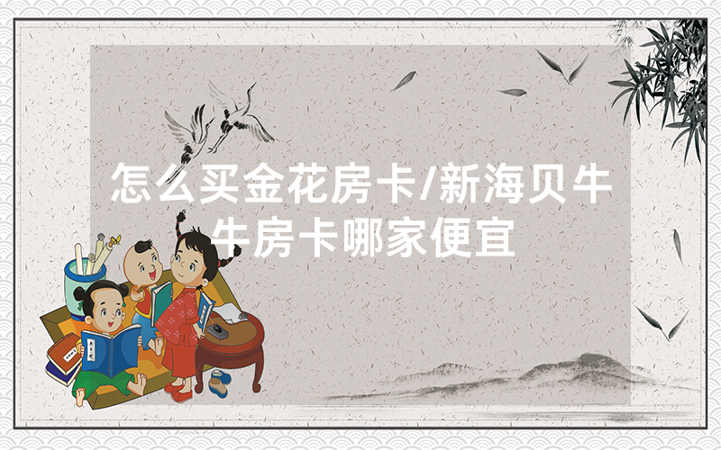 怎么买金花房卡/新海贝牛牛房卡哪家便宜