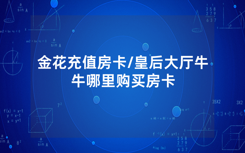 金花充值房卡/皇后大厅牛牛哪里购买房卡