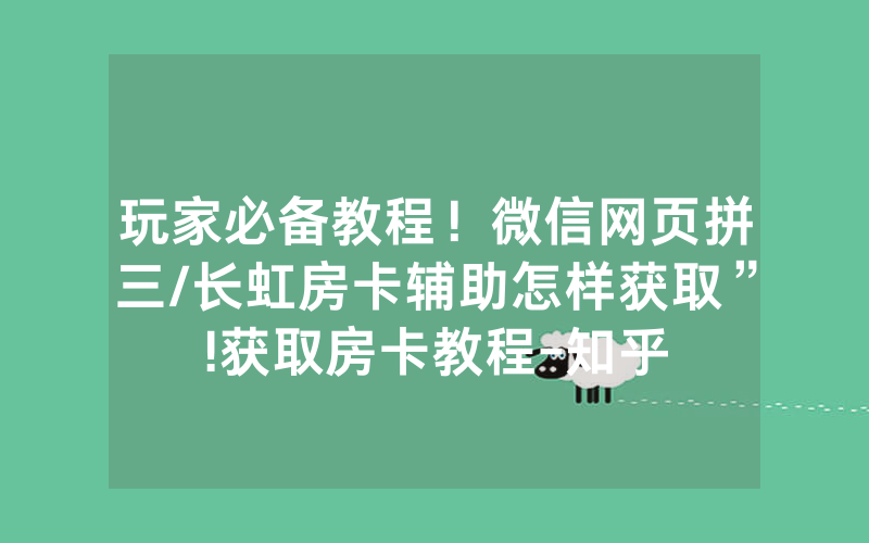玩家必备教程！微信网页拼三/长虹房卡辅助怎样获取”!获取房卡教程-知乎