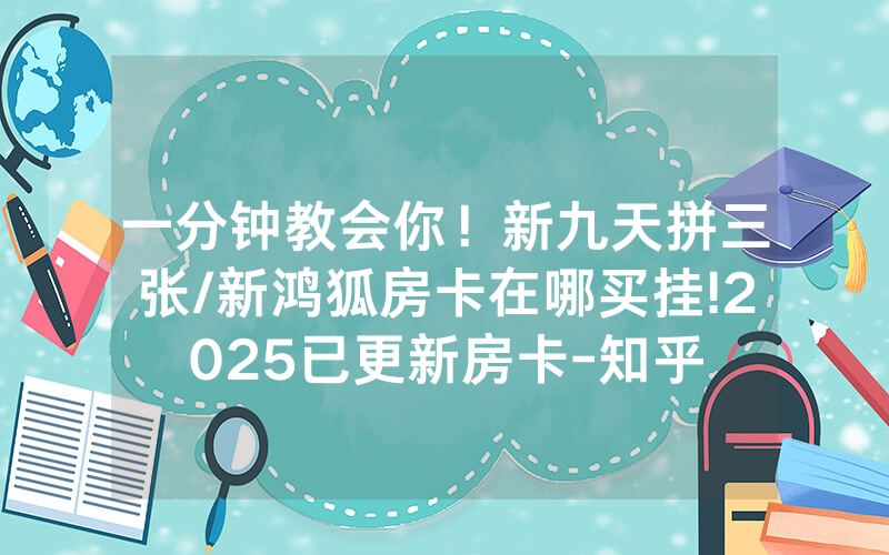 一分钟教会你！新九天拼三张/新鸿狐房卡在哪买挂!2025已更新房卡-知乎