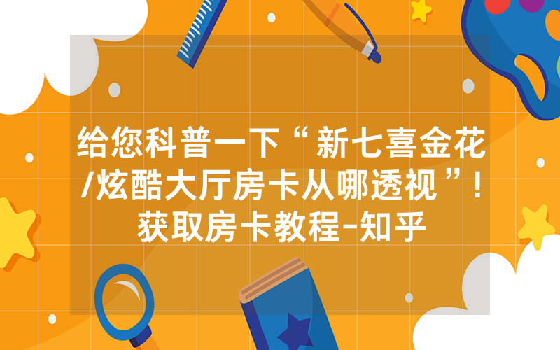 给您科普一下“新七喜金花/炫酷大厅房卡从哪透视”!获取房卡教程-知乎