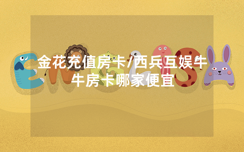 金花充值房卡/西兵互娱牛牛房卡哪家便宜