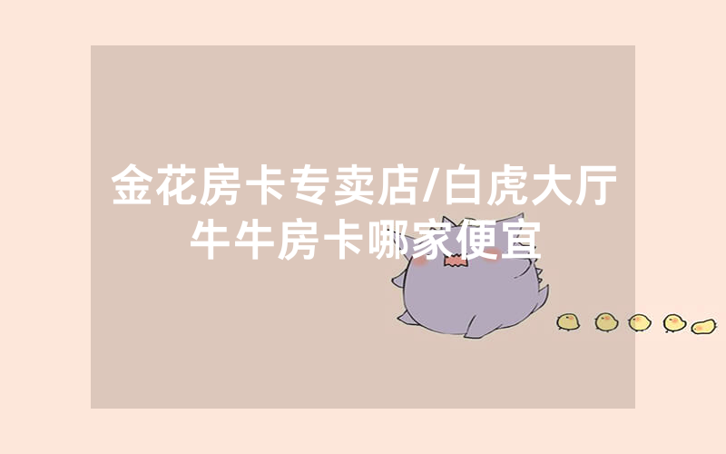 金花房卡专卖店/白虎大厅牛牛房卡哪家便宜
