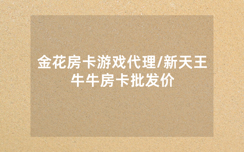 金花房卡游戏代理/新天王牛牛房卡批发价