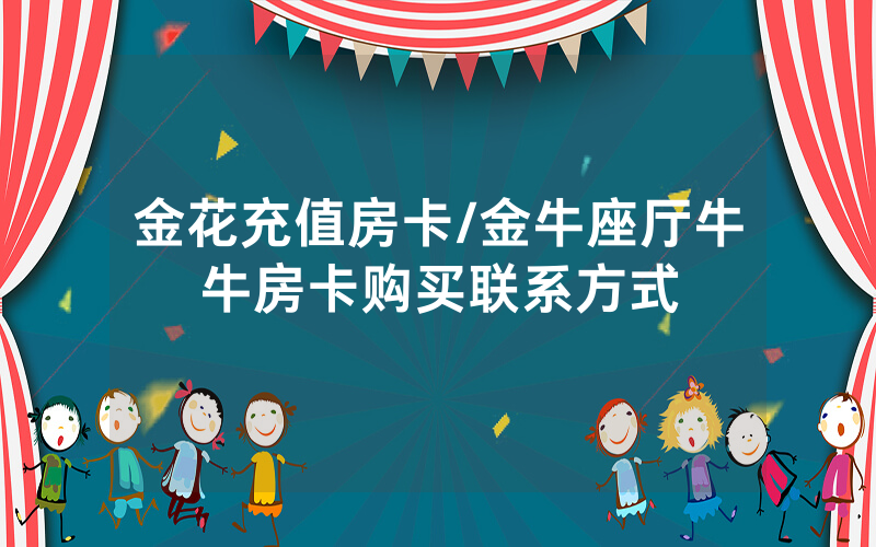 金花充值房卡/金牛座厅牛牛房卡购买联系方式