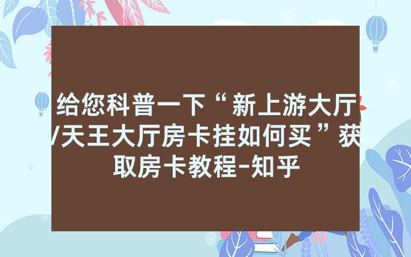 给您科普一下“新上游大厅/天王大厅房卡挂如何买”获取房卡教程-知乎