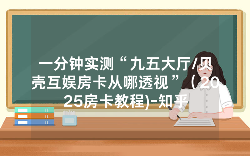 一分钟实测“九五大厅/贝壳互娱房卡从哪透视”（2025房卡教程)-知乎