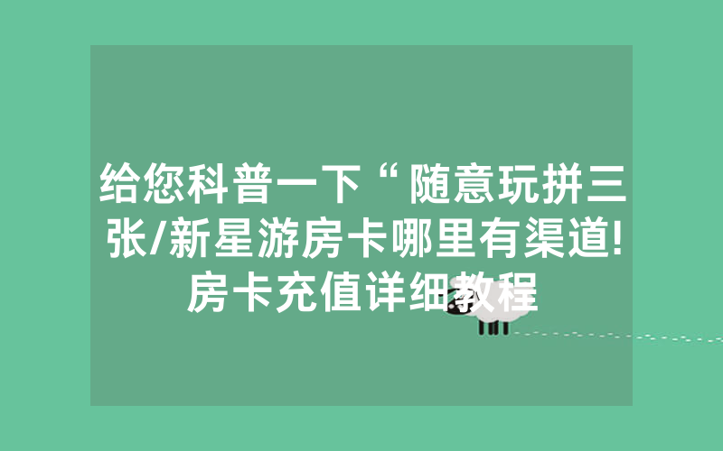 给您科普一下“随意玩拼三张/新星游房卡哪里有渠道!房卡充值详细教程