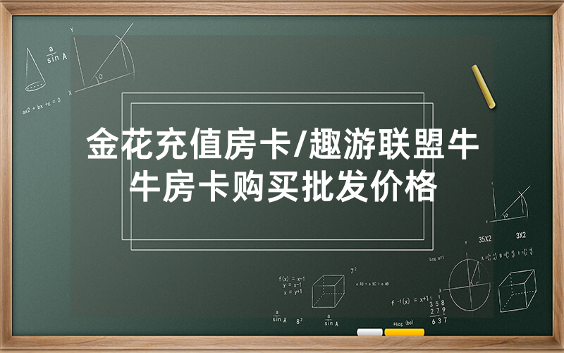 金花充值房卡/趣游联盟牛牛房卡购买批发价格