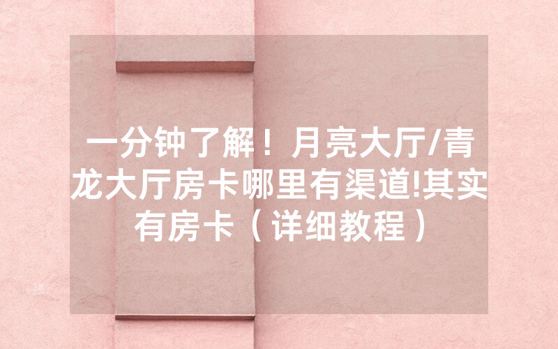 一分钟了解！月亮大厅/青龙大厅房卡哪里有渠道!其实有房卡（详细教程）