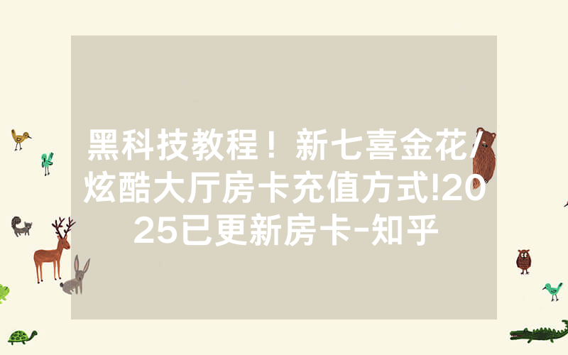 黑科技教程！新七喜金花/炫酷大厅房卡充值方式!2025已更新房卡-知乎