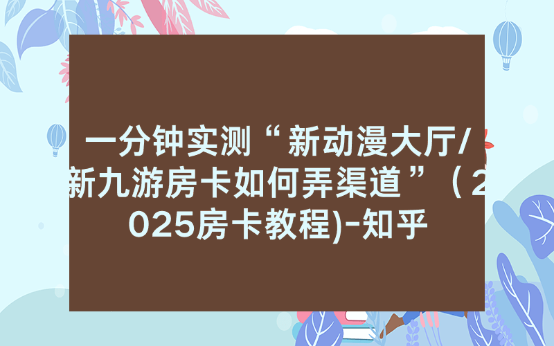 一分钟实测“新动漫大厅/新九游房卡如何弄渠道”（2025房卡教程)-知乎