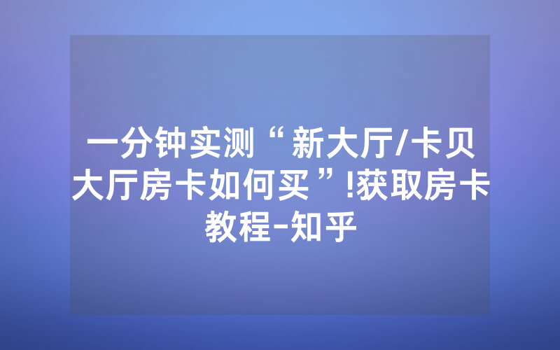一分钟实测“新大厅/卡贝大厅房卡如何买”!获取房卡教程-知乎