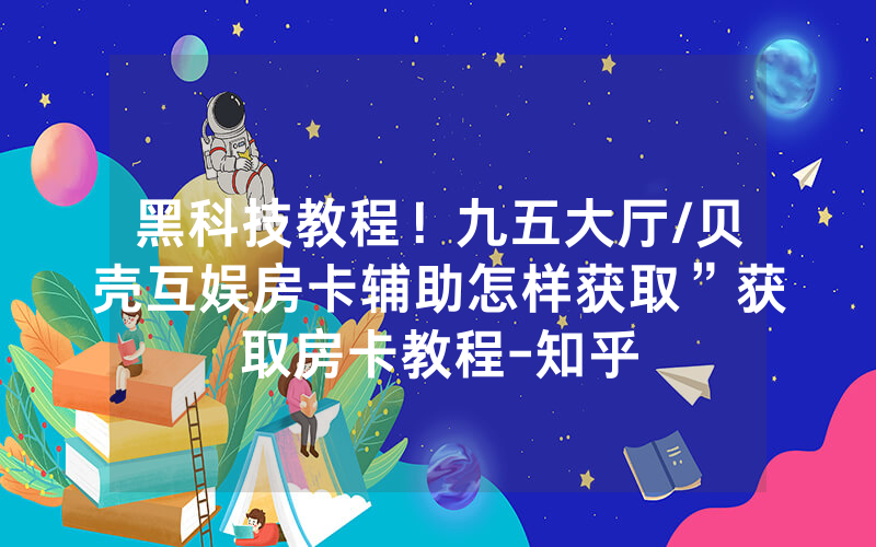 黑科技教程！九五大厅/贝壳互娱房卡辅助怎样获取”获取房卡教程-知乎