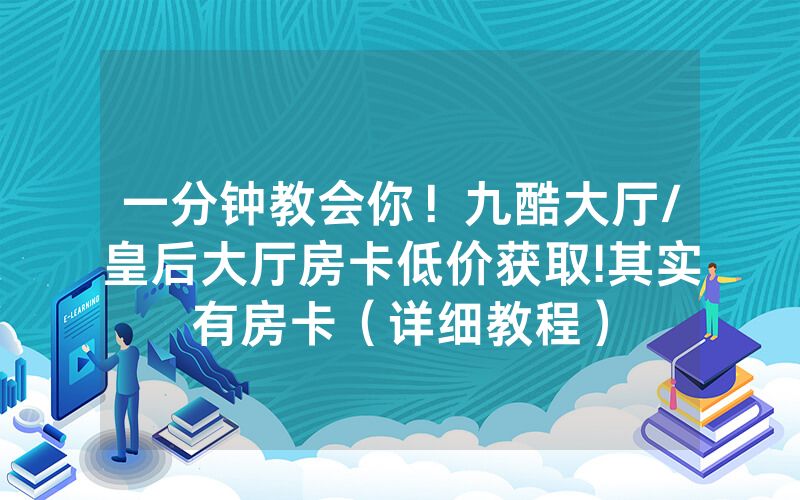 一分钟教会你！九酷大厅/皇后大厅房卡低价获取!其实有房卡（详细教程）