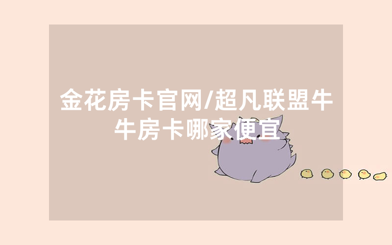 金花房卡官网/超凡联盟牛牛房卡哪家便宜