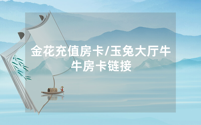 金花充值房卡/玉兔大厅牛牛房卡链接