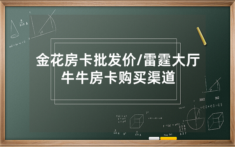 金花房卡批发价/雷霆大厅牛牛房卡购买渠道