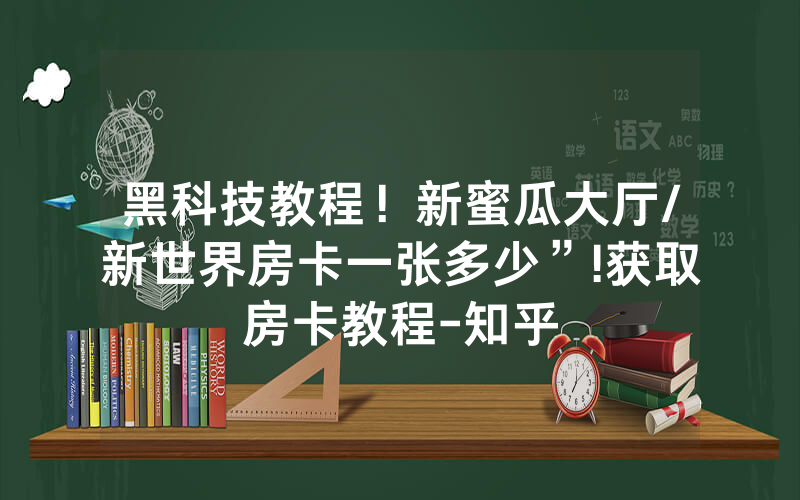 黑科技教程！新蜜瓜大厅/新世界房卡一张多少”!获取房卡教程-知乎