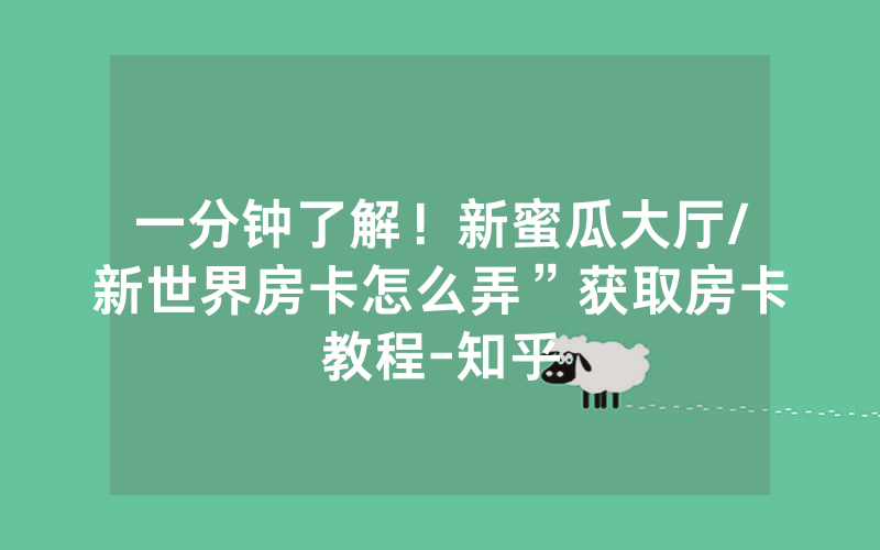 一分钟了解！新蜜瓜大厅/新世界房卡怎么弄”获取房卡教程-知乎