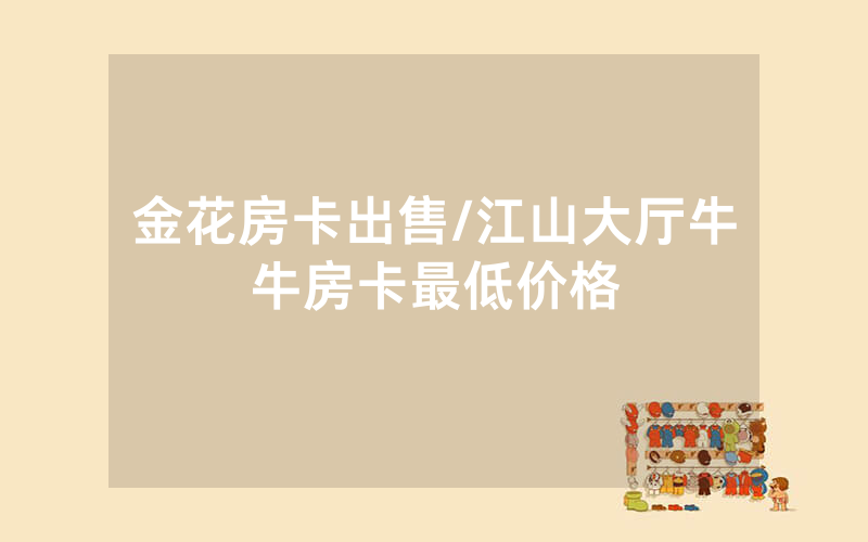 金花房卡出售/江山大厅牛牛房卡最低价格