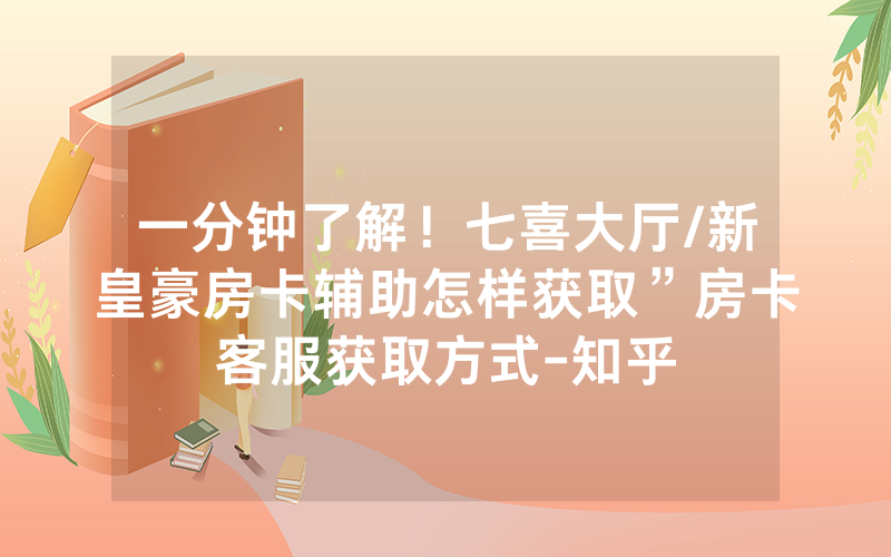 一分钟了解！七喜大厅/新皇豪房卡辅助怎样获取”房卡客服获取方式-知乎