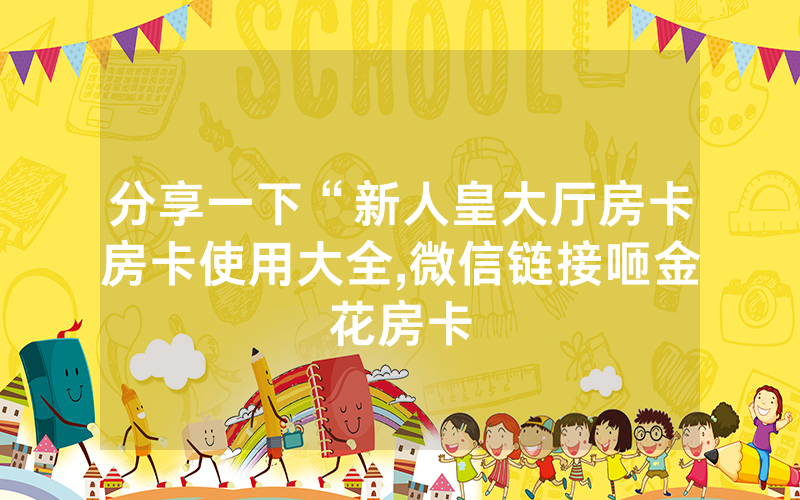 分享一下“新人皇大厅房卡房卡使用大全,微信链接咂金花房卡