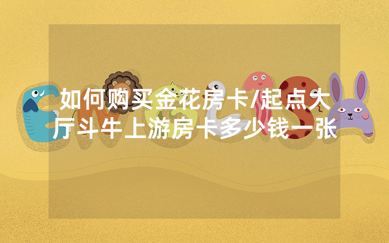如何购买金花房卡/起点大厅斗牛上游房卡多少钱一张