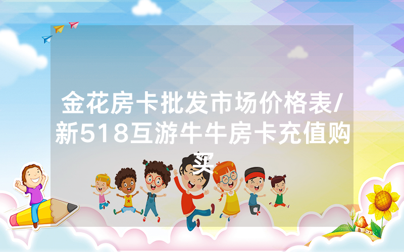 金花房卡批发市场价格表/新518互游牛牛房卡充值购买