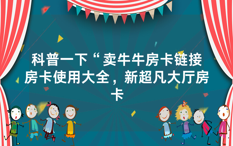 科普一下“卖牛牛房卡链接房卡使用大全，新超凡大厅房卡
